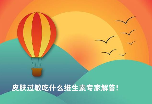 皮肤过敏吃什么维生素专家解答!