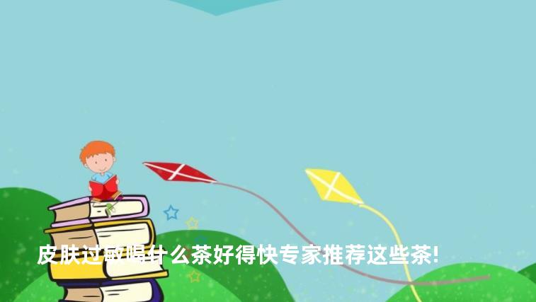 皮肤过敏喝什么茶好得快专家推荐这些茶!