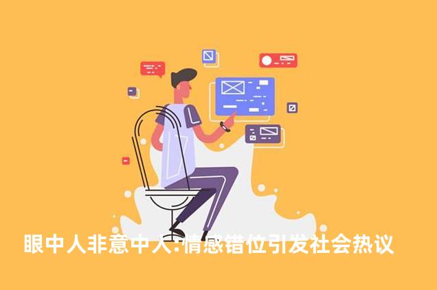 眼中人非意中人:情感错位引发社会热议