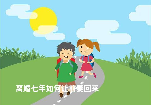 离婚七年如何让前妻回来