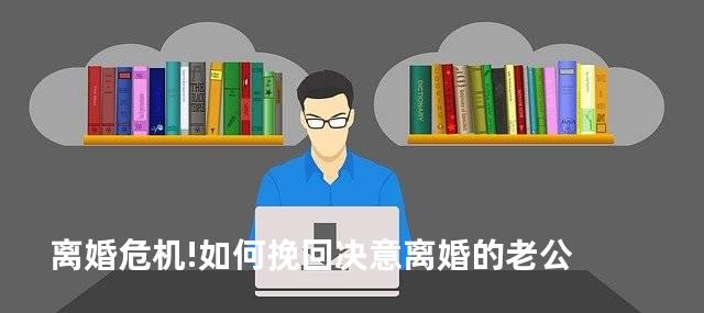 离婚危机!如何挽回决意离婚的老公