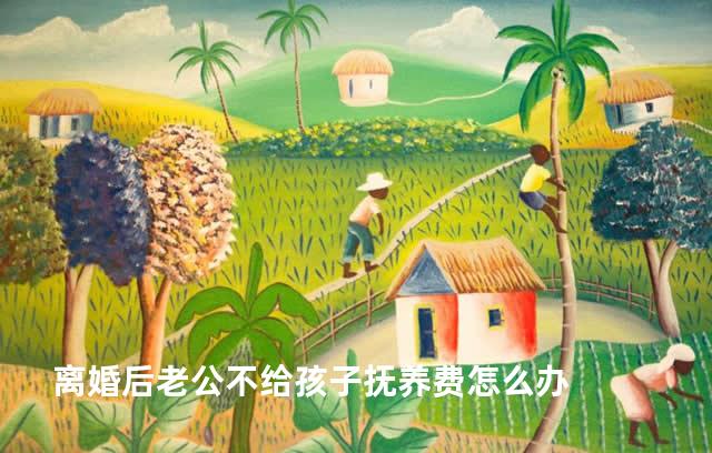 离婚后老公不给孩子抚养费怎么办