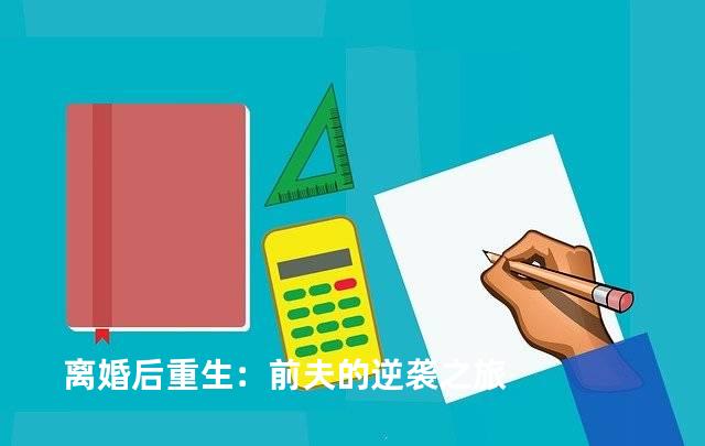 离婚后重生：前夫的逆袭之旅