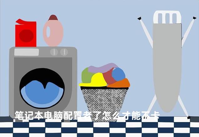笔记本电脑配置老了怎么才能不卡