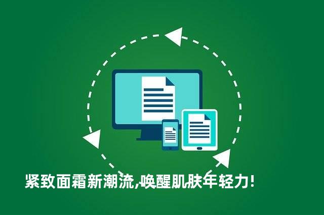 紧致面霜新潮流,唤醒肌肤年轻力!