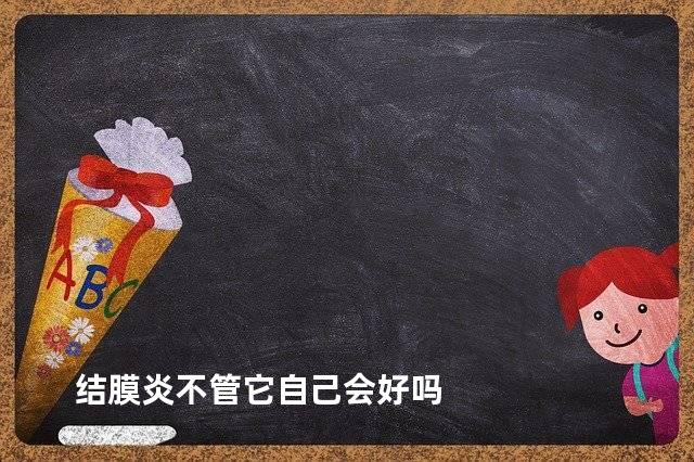 结膜炎不管它自己会好吗