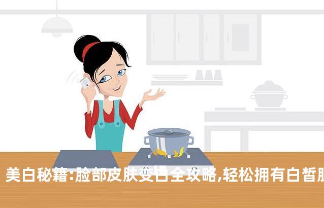 美白秘籍:脸部皮肤变白全攻略,轻松拥有白皙肌肤