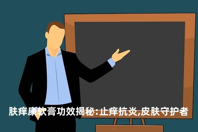 肤痒康软膏功效揭秘:止痒抗炎,皮肤守护者