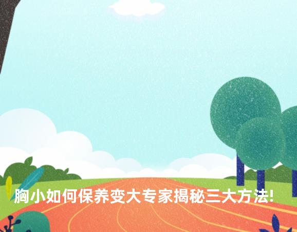 胸小如何保养变大专家揭秘三大方法!