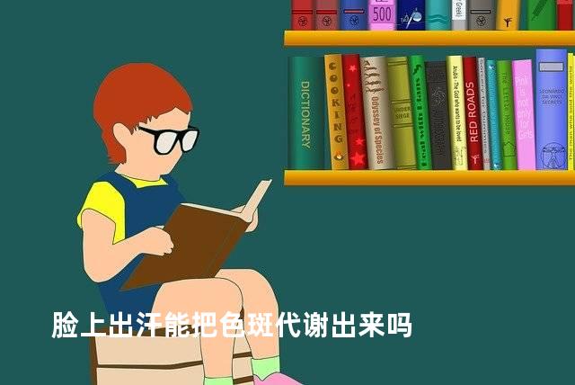 脸上出汗能把色斑代谢出来吗