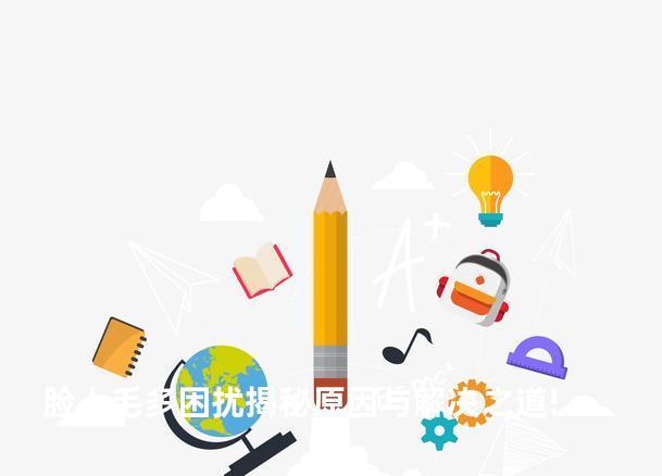 脸上毛多困扰揭秘原因与解决之道!