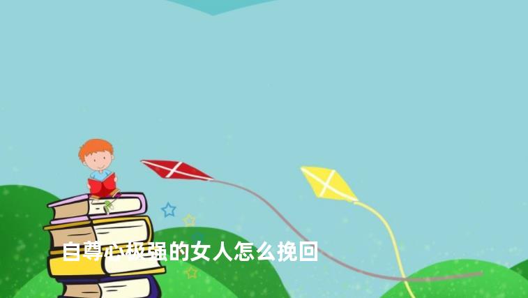 自尊心极强的女人怎么挽回