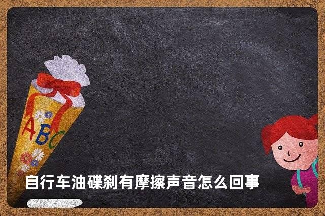 自行车油碟刹有摩擦声音怎么回事