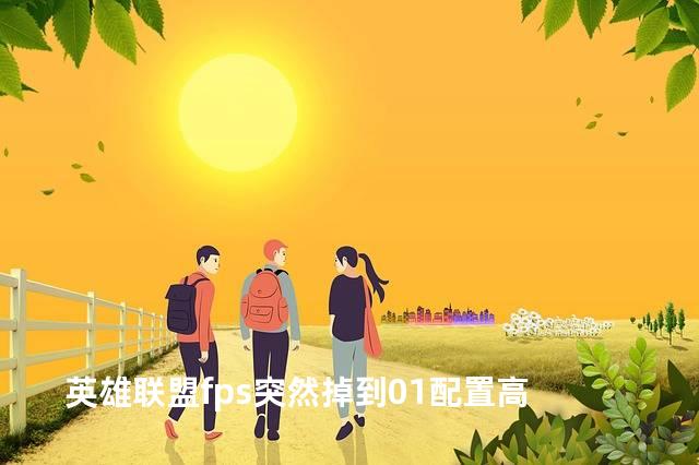 英雄联盟fps突然掉到01配置高