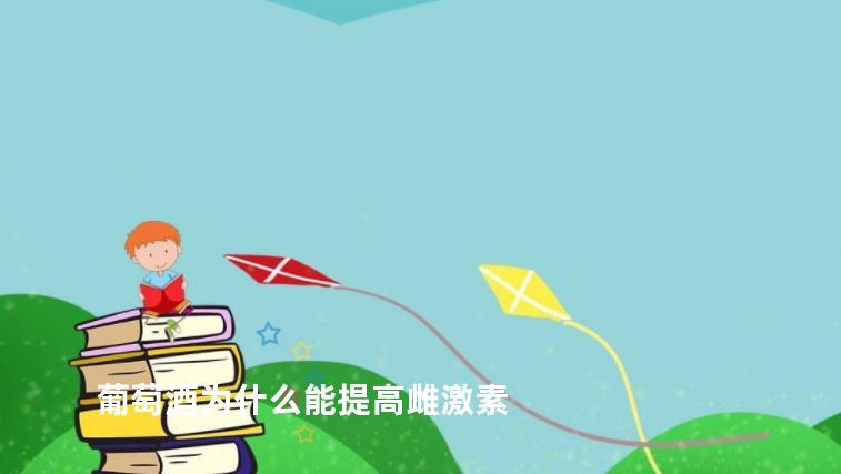 葡萄酒为什么能提高雌激素
