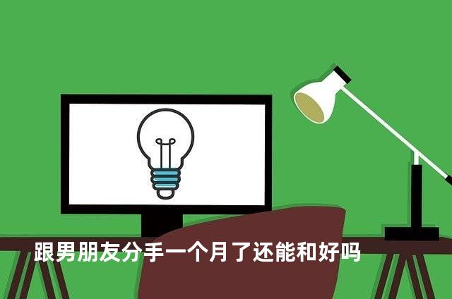 跟男朋友分手一个月了还能和好吗