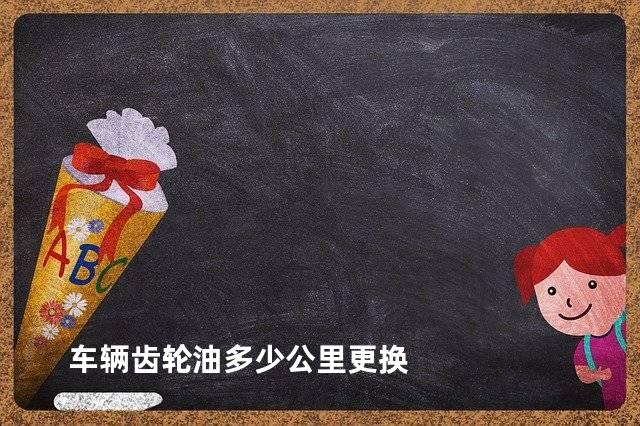 车辆齿轮油多少公里更换