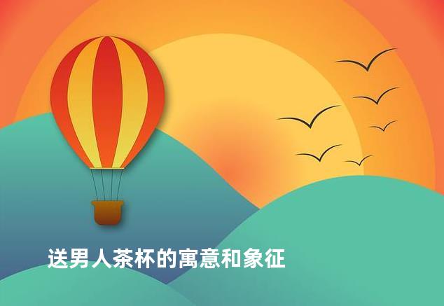 送男人茶杯的寓意和象征