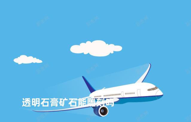 透明石膏矿石能雕刻吗