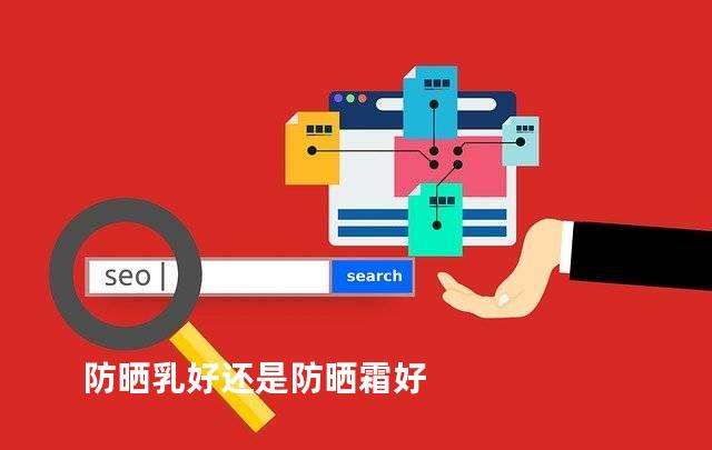 防晒乳好还是防晒霜好