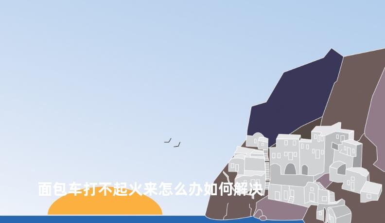 面包车打不起火来怎么办如何解决