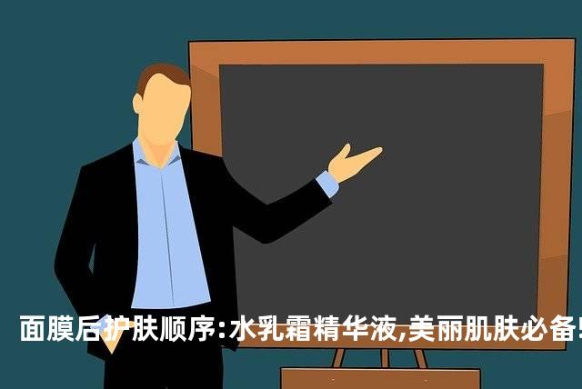面膜后护肤顺序:水乳霜精华液,美丽肌肤必备!