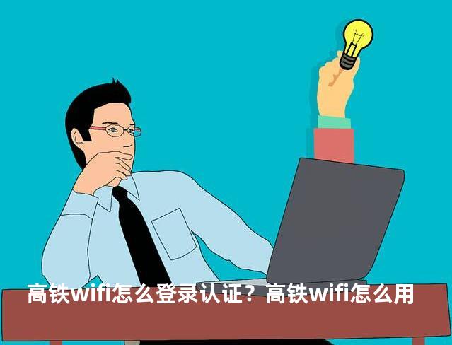 高铁wifi怎么登录认证？高铁wifi怎么用