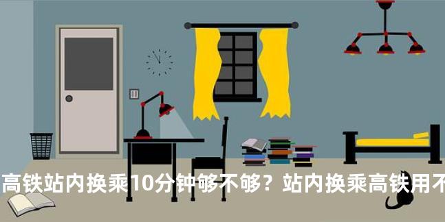 高铁站内换乘10分钟够不够？站内换乘高铁用不用出站